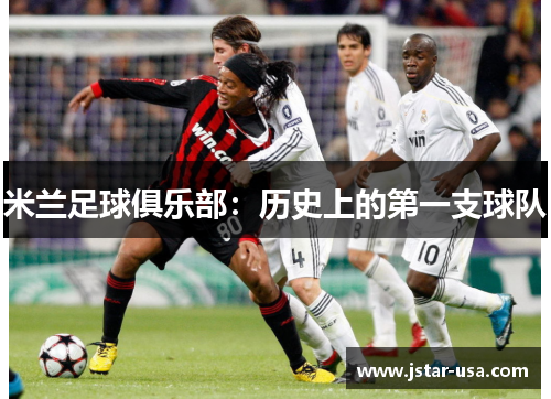 米兰足球俱乐部:历史上的第一支球队 米兰足球俱乐部:历史上的第一支球队