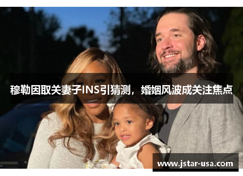 穆勒因取关妻子INS引猜测,婚姻风波成关注焦点 穆勒因取关妻子INS引猜测,婚姻风波成关注焦点