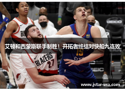 艾顿和西蒙斯联手制胜!开拓者终结对快船九连败 艾顿和西蒙斯联手制胜!开拓者终结对快船九连败