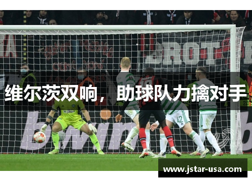 维尔茨双响,助球队力擒对手 维尔茨双响,助球队力擒对手