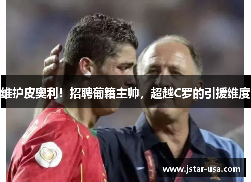 维护皮奥利!招聘葡籍主帅,超越C罗的引援维度 维护皮奥利!招聘葡籍主帅,超越C罗的引援维度