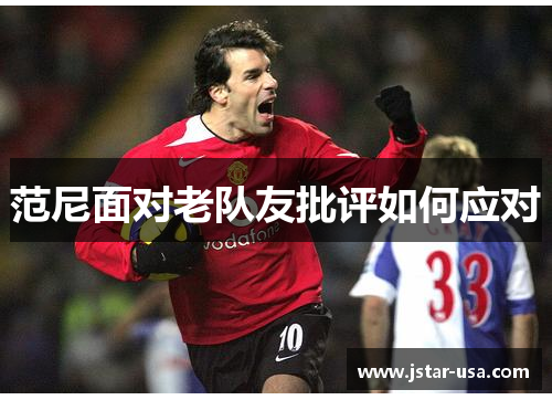 范尼面对老队友批评如何应对 范尼面对老队友批评如何应对