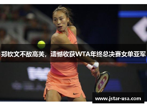 郑钦文不敌高芙,遗憾收获WTA年终总决赛女单亚军 郑钦文不敌高芙,遗憾收获WTA年终总决赛女单亚军