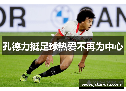 孔德力挺足球热爱不再为中心 孔德力挺足球热爱不再为中心