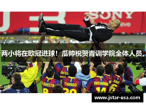 两小将在欧冠进球!瓜帅祝贺青训学院全体人员。 两小将在欧冠进球!瓜帅祝贺青训学院全体人员。