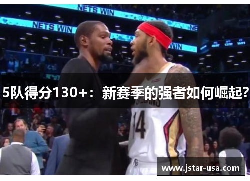 5队得分130+:新赛季的强者如何崛起? 5队得分130+:新赛季的强者如何崛起?