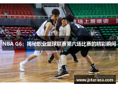 NBA G6:揭秘职业篮球联赛第六场比赛的精彩瞬间 NBA G6:揭秘职业篮球联赛第六场比赛的精彩瞬间
