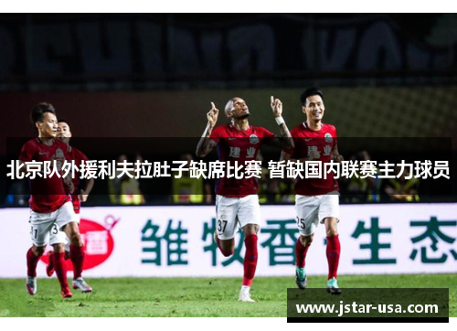 北京队外援利夫拉肚子缺席比赛 暂缺国内联赛主力球员