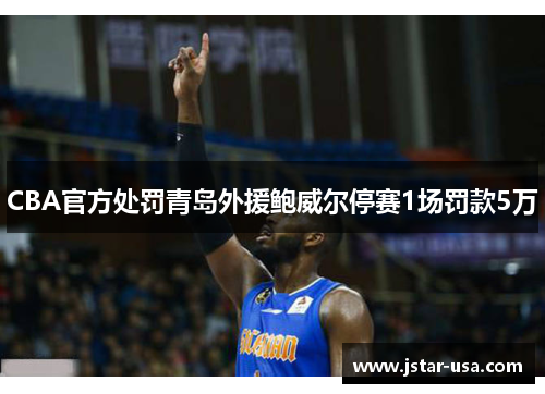 CBA官方处罚青岛外援鲍威尔停赛1场罚款5万