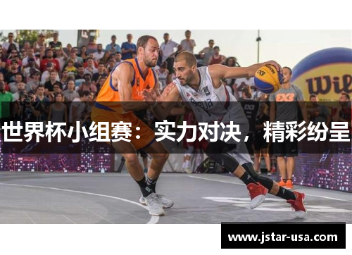 世界杯小组赛：实力对决，精彩纷呈